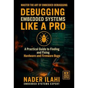 Ilahi, Nader DEBUGGING EMBEDDED SYSTEMS LIKE A PRO: From Beginner to Expert: Real-World Techniques for Faster, More Effective Troubleshooting (STM32 Embedded Systems Programming Series) Ilahi, Nader DEBUGGING EMBEDDED SYSTEMS LIKE A PRO: From Beginner to Expert: Real-World Techniques for Faster, More Effective Troubleshooting (STM32 Embedded Systems Programming Series)