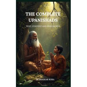Bora, Dr Bhaskar The Complete Upanishads: Text, Context, and Philosophy Bora, Dr Bhaskar The Complete Upanishads: Text, Context, and Philosophy