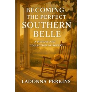 Perkins, Ladonna Becoming the Perfect Southern Belle: Memoir: Collection of Short Stories and Poetry Perkins, Ladonna Becoming the Perfect Southern Belle: Memoir: Collection of Short Stories and Poetry