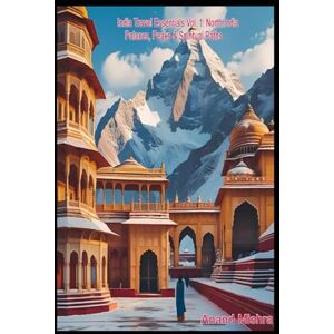 Mishra, MR ANAND Kumar India Travel Essentials Vol. 1: North India – Palaces, Peaks & Spiritual Paths: Discover the Majesty of Forts, the Peace of Temples, and the Beauty of ... Guide to North, South, East & West India) Mishra, MR ANAND Kumar India Travel Essentials Vol. 1: North India – Palaces, Peaks & Spiritual Paths: Discover the Majesty of Forts, the Peace of Temples, and the Beauty of ... Guide to North, South, East & West India)