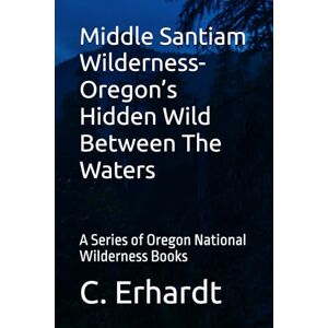 Erhardt, C. Middle Santiam Wilderness- Oregon’s Hidden Wild Between The Waters: A Series of Oregon National Wilderness Books Erhardt, C. Middle Santiam Wilderness- Oregon’s Hidden Wild Between The Waters: A Series of Oregon National Wilderness Books