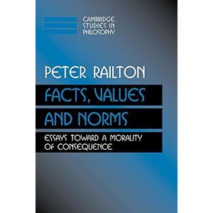 Railton, Peter Facts, Values, and Norms: Essays toward a Morality of Consequence (Cambridge Studies in Philosophy) Railton, Peter Facts, Values, and Norms: Essays toward a Morality of Consequence (Cambridge Studies in Philosophy)