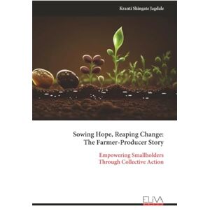 Shingate Jagdale, Kranti Sowing Hope, Reaping Change: The Farmer-Producer Story: Empowering Smallholders Through Collective Action Shingate Jagdale, Kranti Sowing Hope, Reaping Change: The Farmer-Producer Story: Empowering Smallholders Through Collective Action