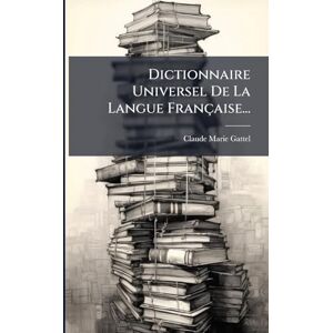 Gattel, Claude-Marie Dictionnaire Universel De La Langue Française... Gattel, Claude-Marie Dictionnaire Universel De La Langue Française...