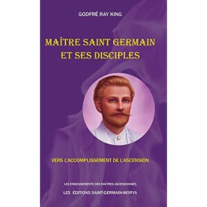 Ray King, Godfré Maître Saint Germain et ses disciples Vers l'accomplissement de l'Ascension Ray King, Godfré Maître Saint Germain et ses disciples Vers l'accomplissement de l'Ascension