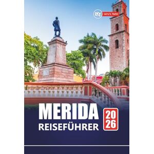 Taylor MERIDA REISEFÜHRER 2026: Top-Attraktionen, lokale Kultur, Reiserouten und Karten zur Erkundung Yucatáns Taylor MERIDA REISEFÜHRER 2026: Top-Attraktionen, lokale Kultur, Reiserouten und Karten zur Erkundung Yucatáns