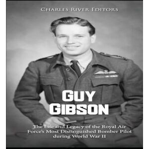 Charles River Editors Guy Gibson: The Life and Legacy of the Royal Air Force’s Most Distinguished Bomber Pilot during World War II Charles River Editors Guy Gibson: The Life and Legacy of the Royal Air Force’s Most Distinguished Bomber Pilot during World War II