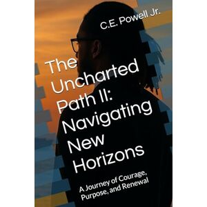 Powell Jr., C.E. The Uncharted Path II: Navigating New Horizons: A Journey of Courage, Purpose, and Renewal (The Uncharted Path Series) Powell Jr., C.E. The Uncharted Path II: Navigating New Horizons: A Journey of Courage, Purpose, and Renewal (The Uncharted Path Series)