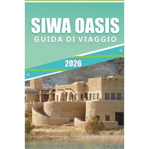 Rangel, Jerry L. SIWA OASIS GUIDA DI VIAGGIO 2026: Esplorando l'antico rifugio desertico dell'Egitto, i monumenti antichi, la cultura vibrante, la cucina locale, la storia e le sorgenti naturali. Rangel, Jerry L. SIWA OASIS GUIDA DI VIAGGIO 2026: Esplorando l'antico rifugio desertico dell'Egitto, i monumenti antichi, la cultura vibrante, la cucina locale, la storia e le sorgenti naturali.