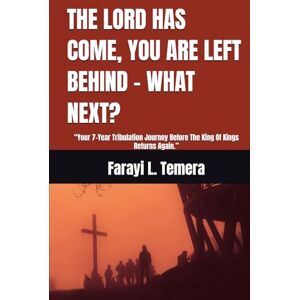 Temera, Br. Farayi L. THE LORD HAS COME, YOU ARE LEFT BEHIND WHAT NEXT?: “Your 7-Year Tribulation Journey Before The King Of Kings Returns Again.” Temera, Br. Farayi L. THE LORD HAS COME, YOU ARE LEFT BEHIND WHAT NEXT?: “Your 7-Year Tribulation Journey Before The King Of Kings Returns Again.”