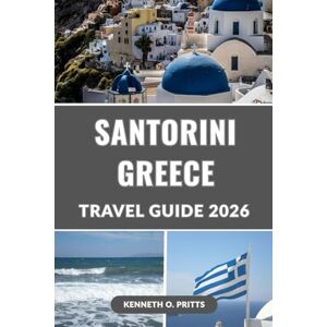 Pritts, Kenneth O. SANTORINI GREECE TRAVEL GUIDE 2026: Uncover Your Dream Santorini Vacation: World-Famous Sunsets, Hidden Gems, Food, Hotels, Wine Tours, Day Trips & More – The Essential 2026 Guide Pritts, Kenneth O. SANTORINI GREECE TRAVEL GUIDE 2026: Uncover Your Dream Santorini Vacation: World-Famous Sunsets, Hidden Gems, Food, Hotels, Wine Tours, Day Trips & More – The Essential 2026 Guide