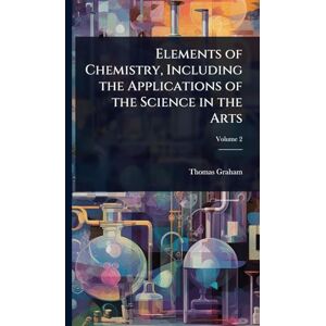 Graham, Thomas Elements of Chemistry, Including the Applications of the Science in the Arts Graham, Thomas Elements of Chemistry, Including the Applications of the Science in the Arts