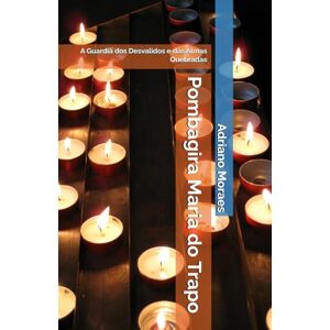 Moraes, Adriano Pombagira Maria do Trapo: A Guardiã dos Desvalidos e das Almas Quebradas Moraes, Adriano Pombagira Maria do Trapo: A Guardiã dos Desvalidos e das Almas Quebradas