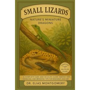 MONTGOMERY, DR. ELIAS Small Lizards – Nature’s Miniature Dragons: A Complete Care and Wildlife Guide: Habitat, Diet, Handling, and Breeding Tips for Beginner and Experienced Keepers MONTGOMERY, DR. ELIAS Small Lizards – Nature’s Miniature Dragons: A Complete Care and Wildlife Guide: Habitat, Diet, Handling, and Breeding Tips for Beginner and Experienced Keepers