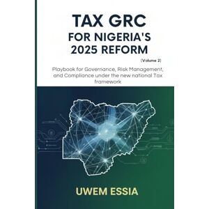 Essia, Uwem TAX GRC FOR NIGERIA’S 2025 REFORM (Volume 2): Playbook for Governance, Risk Management, and Compliance Under the New National Tax Framework: 15 Essia, Uwem TAX GRC FOR NIGERIA’S 2025 REFORM (Volume 2): Playbook for Governance, Risk Management, and Compliance Under the New National Tax Framework: 15
