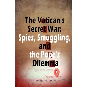 Ethane, Mr. Christopher The Vatican’s Secret War: Spies, Smuggling, and the Pope’s Dilemma Ethane, Mr. Christopher The Vatican’s Secret War: Spies, Smuggling, and the Pope’s Dilemma