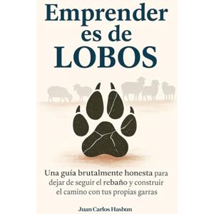 Hasbun, Juan Carlos Emprender es de LOBOS: Una guía brutalmente honesta para dejar de seguir al rebaño y construir el camino con tus propias garras Hasbun, Juan Carlos Emprender es de LOBOS: Una guía brutalmente honesta para dejar de seguir al rebaño y construir el camino con tus propias garras