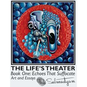 Salmastyan, Dr. Tak THE LIFE’S THEATER. Book One: Echoes That Suffocate. Art and Essays (The Life's Theater: Art and Essays from Behind the Curtain.) Salmastyan, Dr. Tak THE LIFE’S THEATER. Book One: Echoes That Suffocate. Art and Essays (The Life's Theater: Art and Essays from Behind the Curtain.)