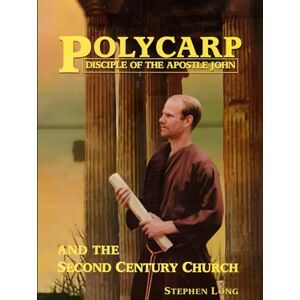 Long, Stephen Polycarp Disciple of the Apostle John: and the Second Century Church Long, Stephen Polycarp Disciple of the Apostle John: and the Second Century Church