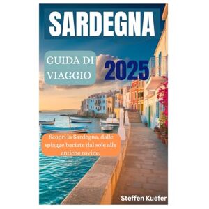 Kuefer, Steffen SARDEGNA GUIDA DI VIAGGIO 2025: Scopri la Sardegna, dalle spiagge baciate dal sole alle antiche rovine. Kuefer, Steffen SARDEGNA GUIDA DI VIAGGIO 2025: Scopri la Sardegna, dalle spiagge baciate dal sole alle antiche rovine.