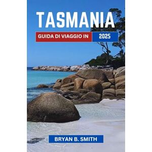 B. SMITH, BRYAN GUIDA DI VIAGGIO IN TASMANIA 2025: Scopri paesaggi incontaminati, meraviglie costiere e lo spirito dell'avventura nel sud B. SMITH, BRYAN GUIDA DI VIAGGIO IN TASMANIA 2025: Scopri paesaggi incontaminati, meraviglie costiere e lo spirito dell'avventura nel sud