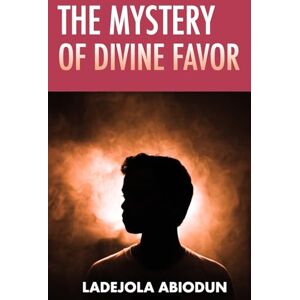 Abiodun, Ladejola The Mystery of Divine Favor (Breakthrough and Favor Series: Unlocking Divine Help, Open Doors, and Supernatural Increase) Abiodun, Ladejola The Mystery of Divine Favor (Breakthrough and Favor Series: Unlocking Divine Help, Open Doors, and Supernatural Increase)