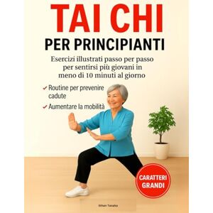 Tanaka, Ethan Tai Chi per Principianti: Esercizi Illustrati per Sentirsi più Giovani in Meno di 10 Minuti al Giorno – Routine Comprovate per Prevenire le Cadute e Aumentare la Mobilità Caratteri Grandi Tanaka, Ethan Tai Chi per Principianti: Esercizi Illustrati per Sentirsi più Giovani in Meno di 10 Minuti al Giorno – Routine Comprovate per Prevenire le Cadute e Aumentare la Mobilità Caratteri Grandi