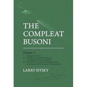 Sitsky, Larry The Compleat Busoni, Volume 3: Ending to Dr. Faust and the definitive realisations of the Fantasia Contrappuntistica Sitsky, Larry The Compleat Busoni, Volume 3: Ending to Dr. Faust and the definitive realisations of the Fantasia Contrappuntistica