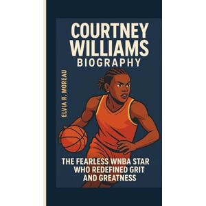Moreau, Elvia R. COURTNEY WILLIAMS BIOGRAPHY: The Fearless WNBA Star Who Redefined Grit and Greatness Moreau, Elvia R. COURTNEY WILLIAMS BIOGRAPHY: The Fearless WNBA Star Who Redefined Grit and Greatness