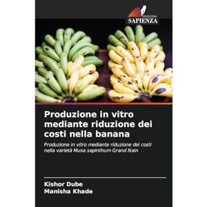 Dube, Kishor Produzione in vitro mediante riduzione dei costi nella banana: Produzione in vitro mediante riduzione dei costi nella varietà Musa sapinthum Grand Nain Dube, Kishor Produzione in vitro mediante riduzione dei costi nella banana: Produzione in vitro mediante riduzione dei costi nella varietà Musa sapinthum Grand Nain