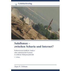 Dollmann, Jürgen W. Salafismus – zwischen Scharia und Internet?: Kulturwissenschaftliche Analyse eines islamistischen Systems in zeitlicher Mehrperspektivität 2. Auflage Dollmann, Jürgen W. Salafismus – zwischen Scharia und Internet?: Kulturwissenschaftliche Analyse eines islamistischen Systems in zeitlicher Mehrperspektivität 2. Auflage