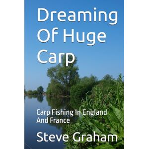 Graham, Steve Dreaming Of Huge Carp: Carp Fishing In England And France Graham, Steve Dreaming Of Huge Carp: Carp Fishing In England And France