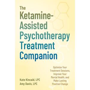 Kincaid Lpc, Kate The Ketamine-Assisted Psychotherapy Treatment Companion: Optimize Your Treatment Sessions, Improve Your Mental Health, and Make Lasting Positive Change Kincaid Lpc, Kate The Ketamine-Assisted Psychotherapy Treatment Companion: Optimize Your Treatment Sessions, Improve Your Mental Health, and Make Lasting Positive Change