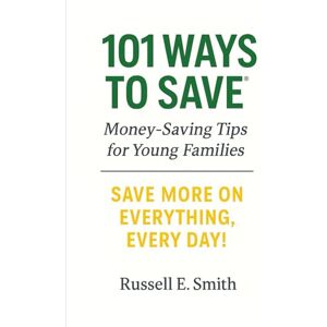 Smith, Russell E. 101 Ways to Save Money Tips for Young Families: Save More on Everything, Everyday! Smith, Russell E. 101 Ways to Save Money Tips for Young Families: Save More on Everything, Everyday!