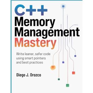 J. Orozco, Diego C++ Memory Management Mastery: Write Leaner, Safer Code Using Smart Pointers and Best Practices (C++ programming books) J. Orozco, Diego C++ Memory Management Mastery: Write Leaner, Safer Code Using Smart Pointers and Best Practices (C++ programming books)