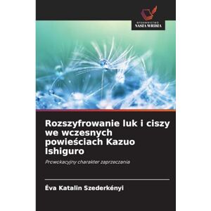 Szederkényi, Éva Katalin Rozszyfrowanie luk i ciszy we wczesnych powieściach Kazuo Ishiguro: Prowokacyjny charakter zaprzeczania Szederkényi, Éva Katalin Rozszyfrowanie luk i ciszy we wczesnych powieściach Kazuo Ishiguro: Prowokacyjny charakter zaprzeczania