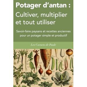Les Carnets de Paule Potager d’antan : Cultiver, multiplier et tout utiliser: Savoir-faire paysans et recettes anciennes pour un potager simple et productif Les Carnets de Paule Potager d’antan : Cultiver, multiplier et tout utiliser: Savoir-faire paysans et recettes anciennes pour un potager simple et productif