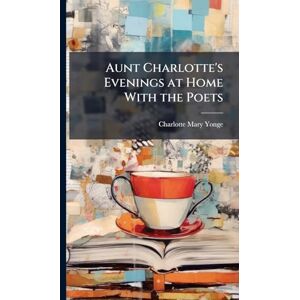 Yonge, Charlotte Mary Aunt Charlotte's Evenings at Home With the Poets Yonge, Charlotte Mary Aunt Charlotte's Evenings at Home With the Poets