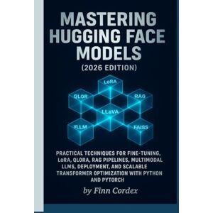 cordex, finn MASTERING HUGGING FACE MODELS: PRACTICAL TECHNIQUES FOR FINE-TUNING, LORA, QLORA, RAG PIPELINES, MULTIMODAL LLMS, DEPLOYMENT, AND SCALABLE TRANSFORMER OPTIMIZATION WITH PYTHON AND PYTORCH cordex, finn MASTERING HUGGING FACE MODELS: PRACTICAL TECHNIQUES FOR FINE-TUNING, LORA, QLORA, RAG PIPELINES, MULTIMODAL LLMS, DEPLOYMENT, AND SCALABLE TRANSFORMER OPTIMIZATION WITH PYTHON AND PYTORCH