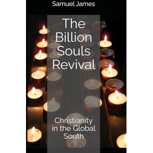 James, Samuel The Billion Souls Revival: Christianity in the Global South James, Samuel The Billion Souls Revival: Christianity in the Global South
