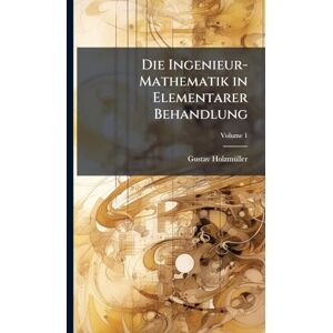 Holzmã1/4ller, Gustav Die Ingenieur-Mathematik in Elementarer Behandlung Holzmã1/4ller, Gustav Die Ingenieur-Mathematik in Elementarer Behandlung