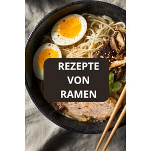 AHOLOUKPE, Herve REZEPTE VON RAMEN: REZEPTE VON RAMEN Japanische Küche Authentische Ramen AHOLOUKPE, Herve REZEPTE VON RAMEN: REZEPTE VON RAMEN Japanische Küche Authentische Ramen