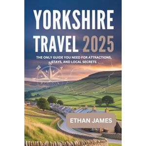 James, Ethan Yorkshire Travel Guide 2025: The Only Guide You Need for Attractions, Stays, and Local Secrets James, Ethan Yorkshire Travel Guide 2025: The Only Guide You Need for Attractions, Stays, and Local Secrets