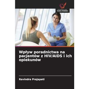 Prajapati, Ravindra Wplyw poradnictwa na pacjentów z HIV/AIDS i ich opiekunów Prajapati, Ravindra Wplyw poradnictwa na pacjentów z HIV/AIDS i ich opiekunów