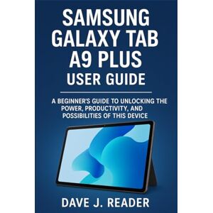 Reader, Dave J. Samsung Galaxy Tab A9 Plus User Guide: A Beginner’s Guide to Unlocking the Power, Productivity, and Possibilities of this Device Reader, Dave J. Samsung Galaxy Tab A9 Plus User Guide: A Beginner’s Guide to Unlocking the Power, Productivity, and Possibilities of this Device