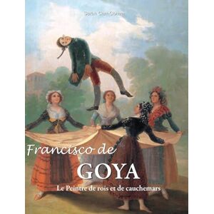 Carr-Gomm, Sarah Francisco de Goya: Le Peintre de rois et de cauchemars Carr-Gomm, Sarah Francisco de Goya: Le Peintre de rois et de cauchemars