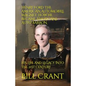 Crant, Bill HENRY FORD THE AMERICAN AUTOMOBILE MAGNET: HOW HE BECAME AMERICANS AUTO BARRON: HIS LIFE AND LEGACY INTO THE 21ST CENTURY (american icons) Crant, Bill HENRY FORD THE AMERICAN AUTOMOBILE MAGNET: HOW HE BECAME AMERICANS AUTO BARRON: HIS LIFE AND LEGACY INTO THE 21ST CENTURY (american icons)