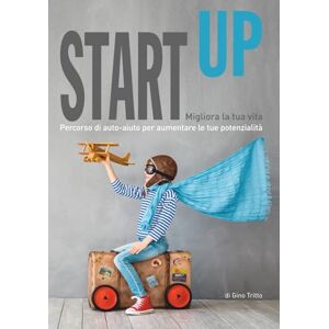 Tritto, Gino StartUp Migliora la tua vita: Percorso di auto-aiuto per aumentare le tue potenzialità Tritto, Gino StartUp Migliora la tua vita: Percorso di auto-aiuto per aumentare le tue potenzialità
