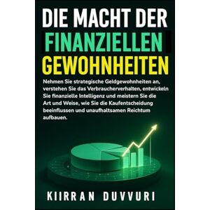 Duvvuri, Kiirran DIE MACHT DER FINANZIELLEN GEWOHNHEITEN (The Ultimate Financial Mastery) Duvvuri, Kiirran DIE MACHT DER FINANZIELLEN GEWOHNHEITEN (The Ultimate Financial Mastery)