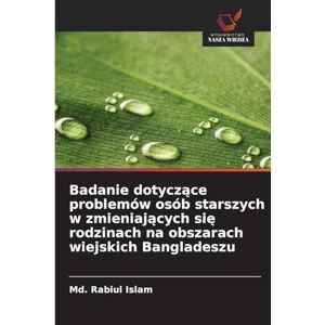 Islam, MD Rabiul Badanie dotyczące problemów osób starszych w zmieniających się rodzinach na obszarach wiejskich Bangladeszu Islam, MD Rabiul Badanie dotyczące problemów osób starszych w zmieniających się rodzinach na obszarach wiejskich Bangladeszu